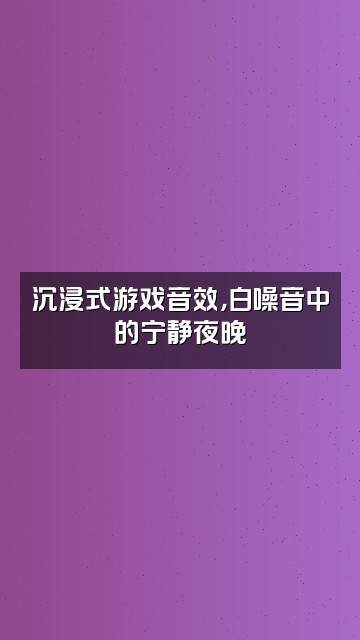 抖音短剧助眠视频封面：沉浸式游戏音效，白噪音中的宁静夜晚