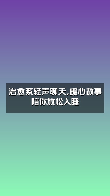 抖音短剧助眠视频封面：治愈系轻声聊天，暖心故事陪你放松入睡